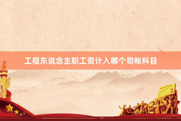 工程东说念主职工资计入哪个司帐科目
