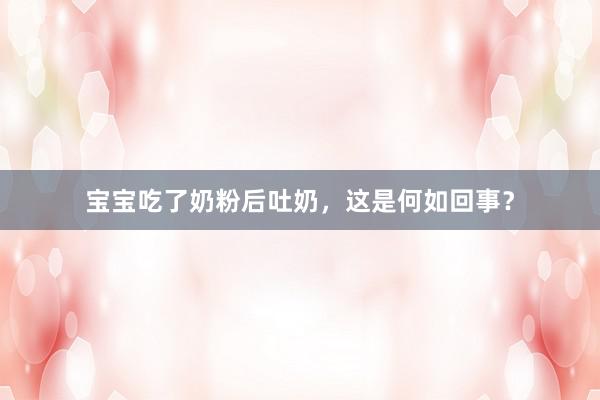 宝宝吃了奶粉后吐奶，这是何如回事？