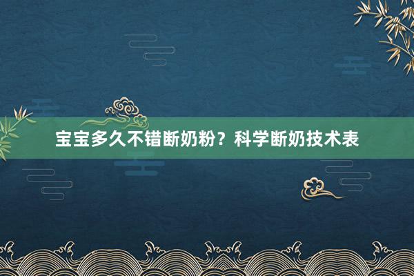 宝宝多久不错断奶粉？科学断奶技术表